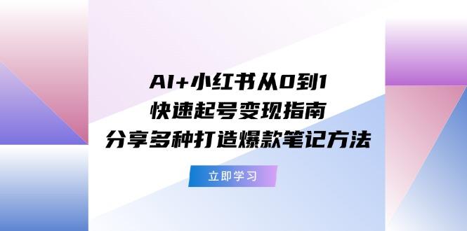 AI+小红书从0到1快速起号变现指南：分享多种打造爆款笔记方法-博库