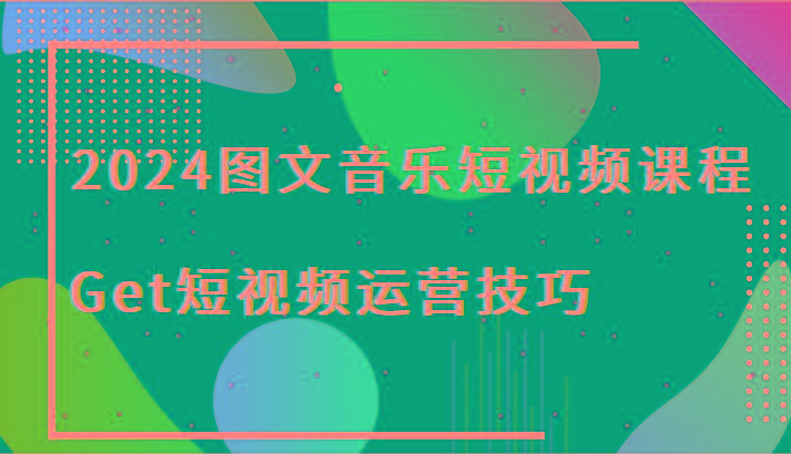 2024图文音乐短视频课程-Get短视频运营技巧-博库