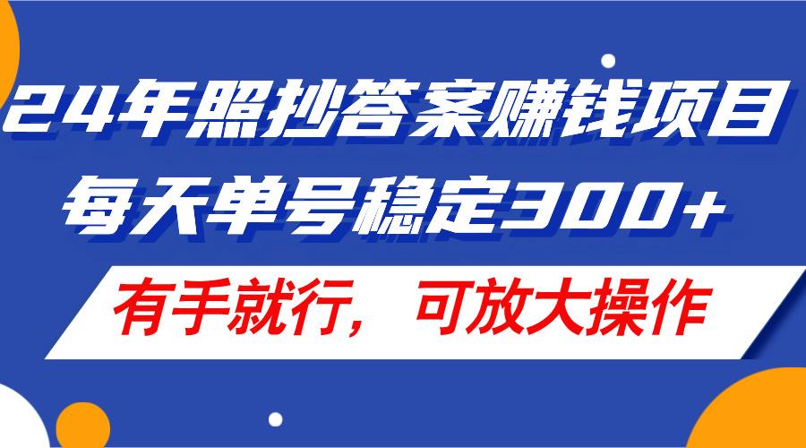 24年照抄答案赚钱项目，每天单号稳定300+，有手就行，可放大操作-博库