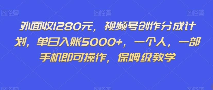 外面收1280元，视频号创作分成计划，单日入账5000+，一个人，一部手机即可操作，保姆级教学【揭秘】-博库