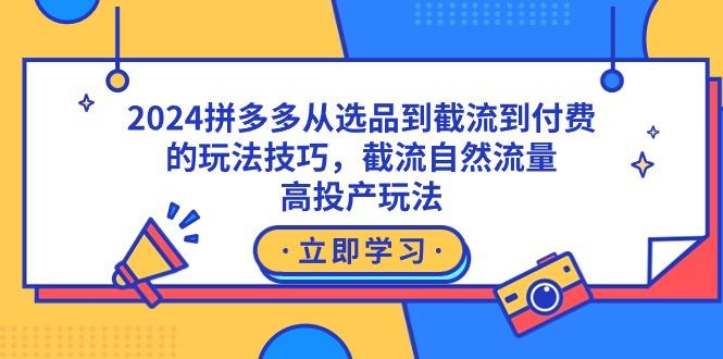 2024拼多多从选品到截流到付费的玩法技巧，截流自然流量玩法，高投产玩法-博库