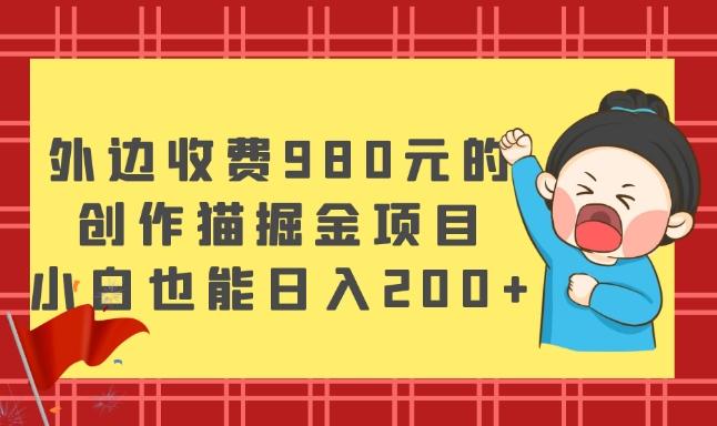 外边收费980元的，创作猫掘金项目，小白也能日入200+-博库