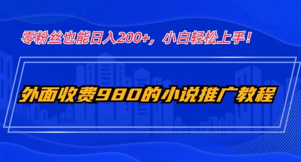 外面收费980的小说推广教程：零粉丝也能日入200+，小白轻松上手！-博库