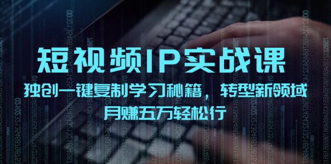 短视频IP实战课，独创一键复制学习秘籍，转战新领域，月赚五万轻松行-博库