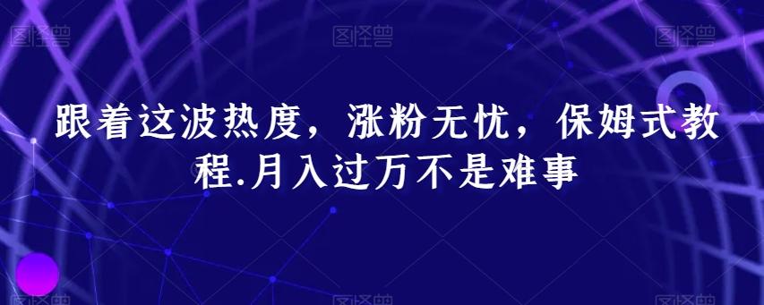 跟着这波热度，涨粉无忧，保姆式教程，月入过万不是难事【揭秘】-博库