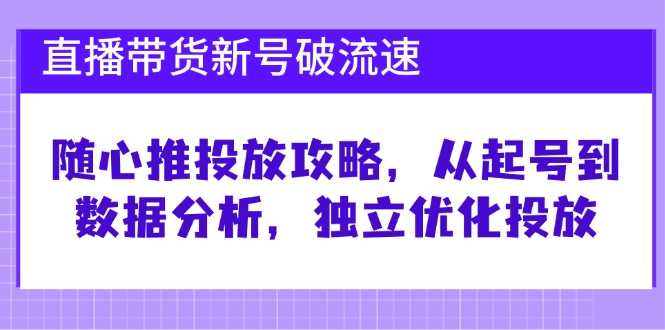 直播带货新号破 流速：随心推投放攻略，从起号到数据分析，独立优化投放-博库