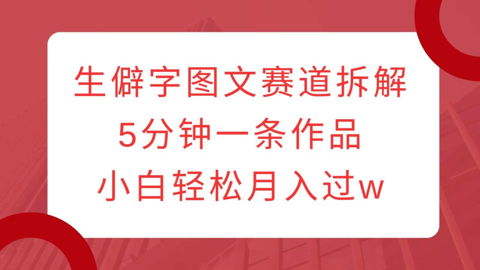 生僻字图文赛道拆解，5分钟一条作品，小白轻松月入过w-博库