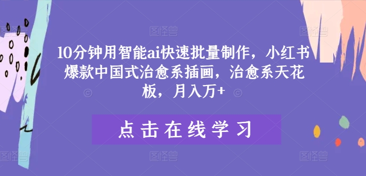 10分钟用智能ai快速批量制作，小红书爆款中国式治愈系插画，治愈系天花板，月入万+【揭秘】-博库