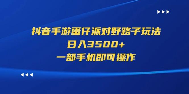 抖音手游蛋仔派对野路子玩法，日入3500+，一部手机即可操作-博库