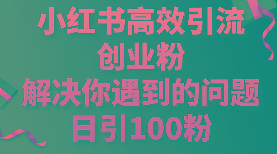 小红书高效引流创业粉，解决你遇到的问题，日引100粉-博库