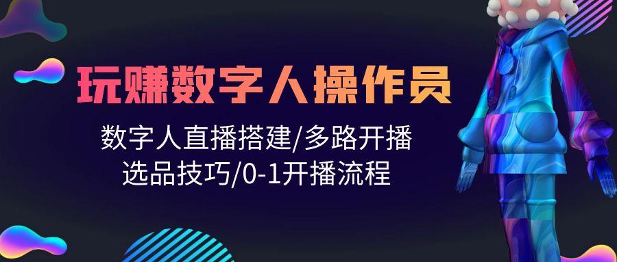 (10062期)人人都能玩赚数字人操作员 数字人直播搭建/多路开播/选品技巧/0-1开播流程-博库