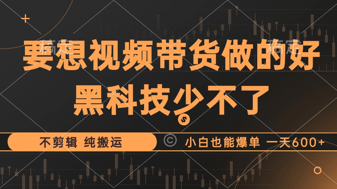 抖音视频带货最暴力玩法，利用黑科技 不剪辑 纯搬运，小白也能爆单，单…-博库