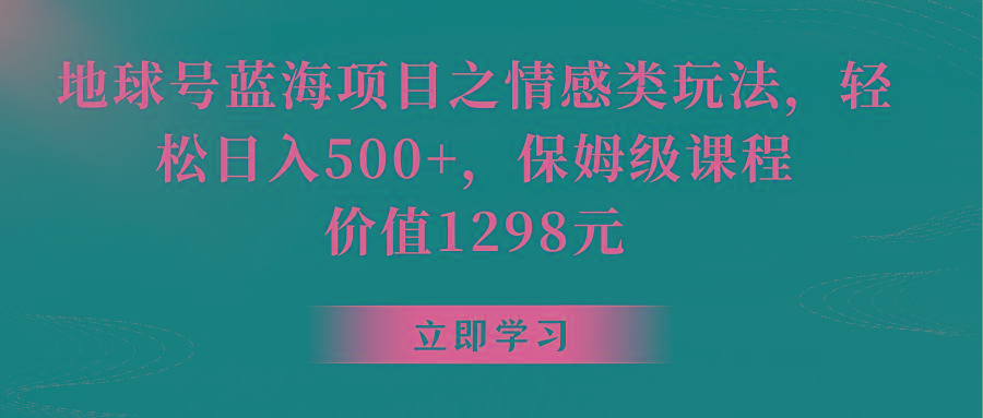 地球号蓝海项目之情感类玩法，轻松日入500+，保姆级教程-博库