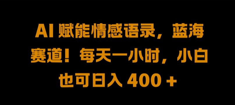 AI 赋能情感语录，蓝海赛道!每天一小时，小白也可日入 400 + 【揭秘】-博库