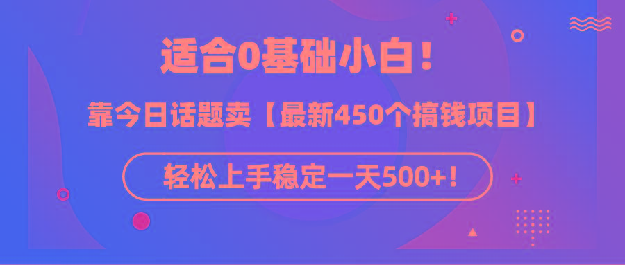 (9268期)适合0基础小白！靠今日话题卖【最新450个搞钱方法】轻松上手稳定一天500+！-博库