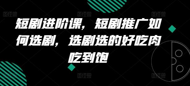 短剧进阶课，短剧推广如何选剧，选剧选的好吃肉吃到饱-博库