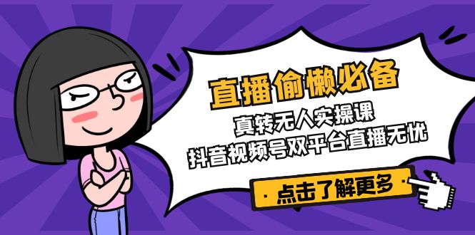 直播偷懒必备！真转无人实操课，抖音视频号双平台直播无忧-博库