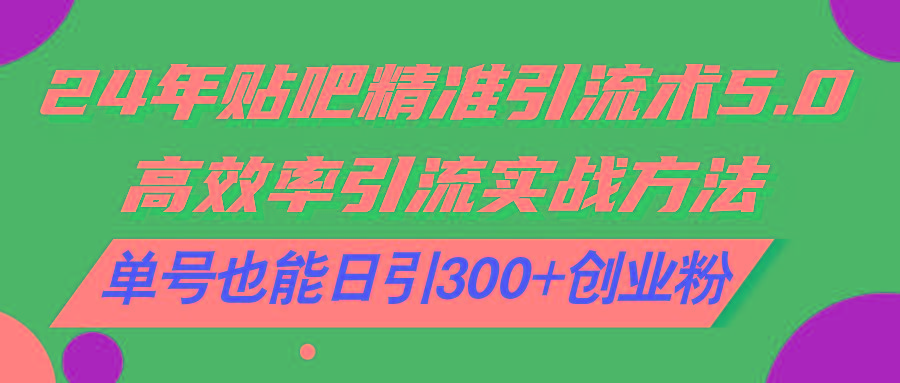 24年贴吧精准引流术5.0，高效率引流实战方法，单号也能日引300+创业粉-博库