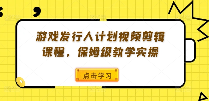 游戏发行人计划视频剪辑课程，保姆级教学实操-博库