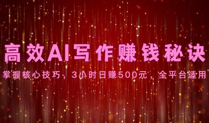 高效AI写作赚钱秘诀：掌握核心技巧，3小时日赚500元，全平台适用-博库