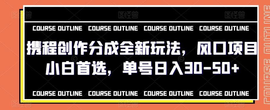 携程创作分成全新玩法，风口项目小白首选，单号日入30-50+-博库