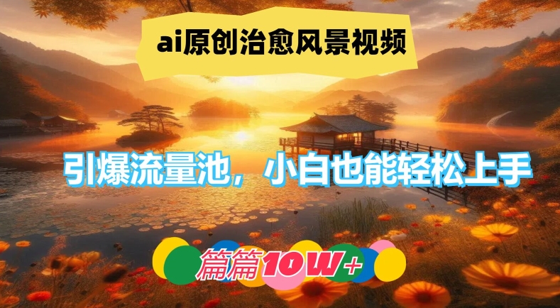 ai原创治愈风景视频，引爆流量池，小白也能轻松上手，篇篇10w+【揭秘】-博库