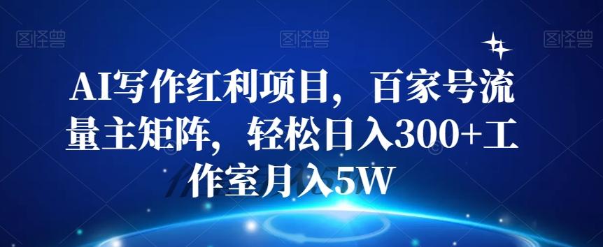 AI写作红利项目，百家号流量主矩阵，轻松日入300+工作室月入5W【揭秘】-博库