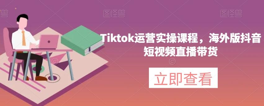 Tiktok运营实操课程，海外版抖音短视频直播带货-博库