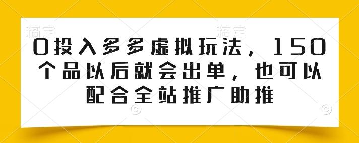 0投入多多虚拟玩法，150个品以后就会出单，也可以配合全站推广助推-博库