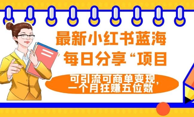 最新小红书蓝海，”每日分享“项目，可引流可商单变现，无门槛，一个月狂赚五位数-博库