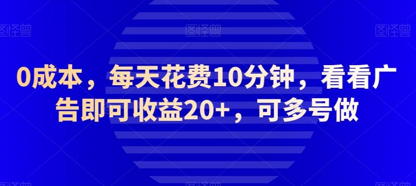 0成本，每天花费10分钟，看看广告即可收益20+，可多号做-博库