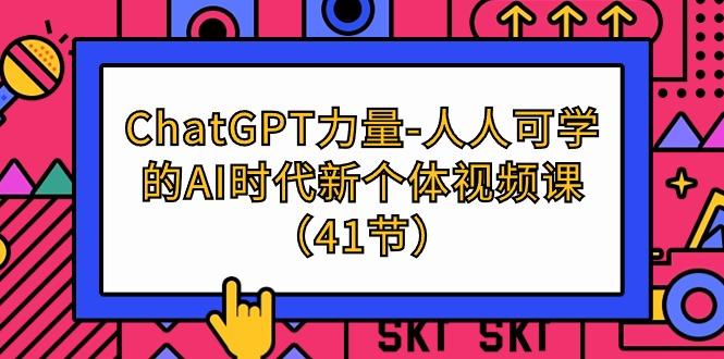 (9670期)ChatGPT-力量-人人可学的AI时代新个体视频课(41节)-博库