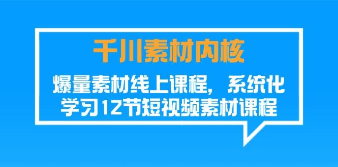 千川素材-内核，爆量素材线上课程，系统化学习12节短视频素材课程-博库