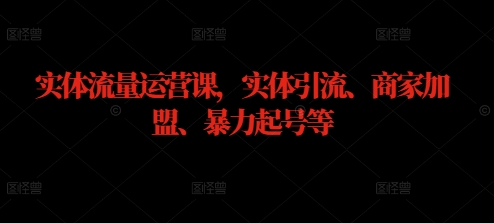 实体流量运营课，实体引流、商家加盟、暴力起号等-博库