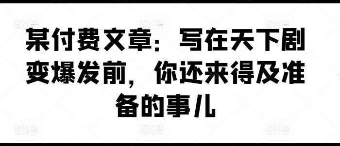 某付费文章：写在天下剧变爆发前，你还来得及准备的事儿-博库