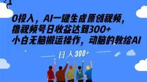 0投入，AI一键生成原创视频，撸视频号日收益达到300+小白无脑搬运操作，动脑的教给AI【揭秘】-博库