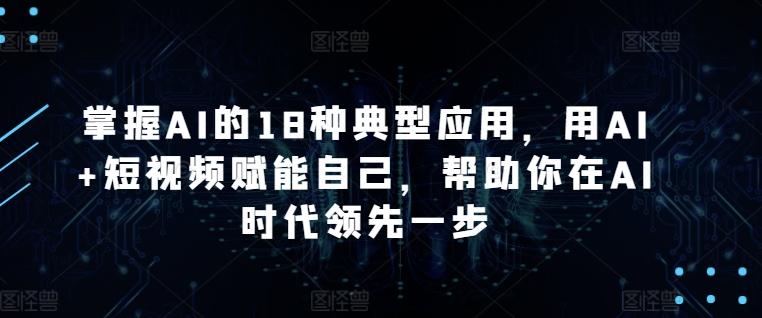 掌握AI的18种典型应用，用AI+短视频赋能自己，帮助你在AI时代领先一步-博库