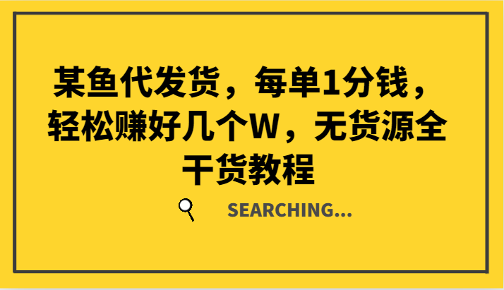 某鱼代发货，每单1分钱，轻松赚好几个W，无货源全干货教程-博库