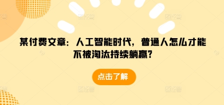 某付费文章：人工智能时代，普通人怎么才能不被淘汰持续躺赢?-博库