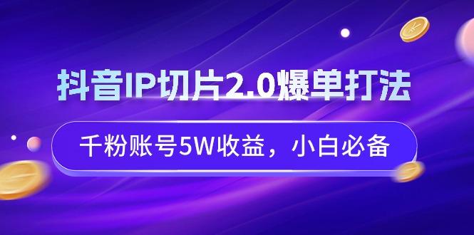 抖音IP切片2.0爆单打法，千粉账号5W收益，小白必备-博库