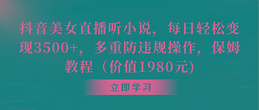 抖音美女直播听小说，每日轻松变现3500+，多重防违规操作，保姆教程(价…-博库