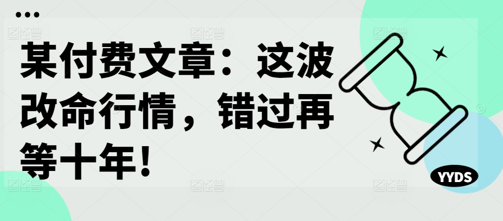 某付费文章：这波改命行情，错过再等十年!-博库