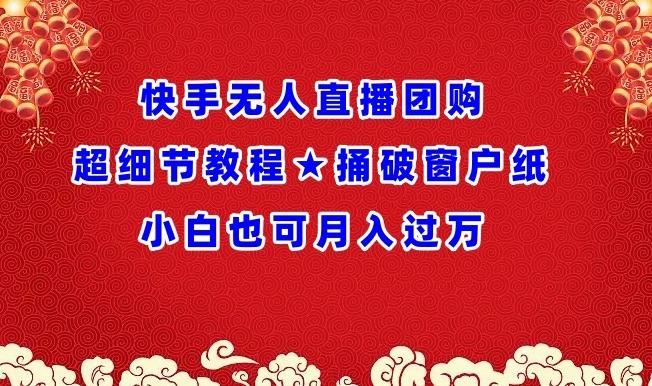 快手无人直播团购超细节教程★捅破窗户纸小白也可月人过万【揭秘】-博库