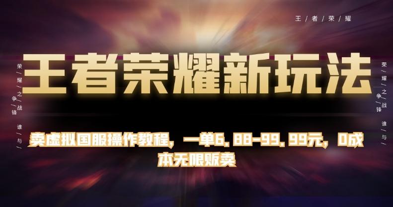 王者荣耀新玩法，卖虚拟国服操作教程，一单6.88-99.99元，0成本无限贩卖【揭秘】-博库