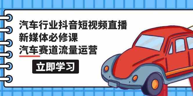 汽车行业抖音短视频直播新媒体必修课，汽车赛道流量运营(118节课)-博库