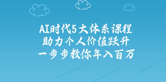 AI时代5大体系课程：助力个人价值跃升，一步步教你年入百万-博库