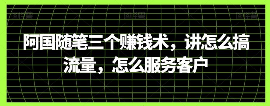 阿国随笔三个赚钱术，讲怎么搞流量，怎么服务客户-博库