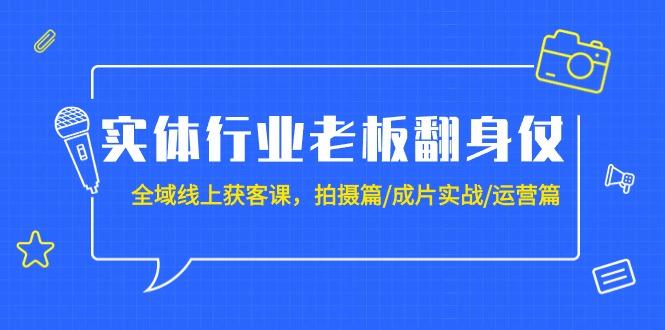 (9332期)实体行业老板翻身仗：全域-线上获客课，拍摄篇/成片实战/运营篇(20节课)-博库