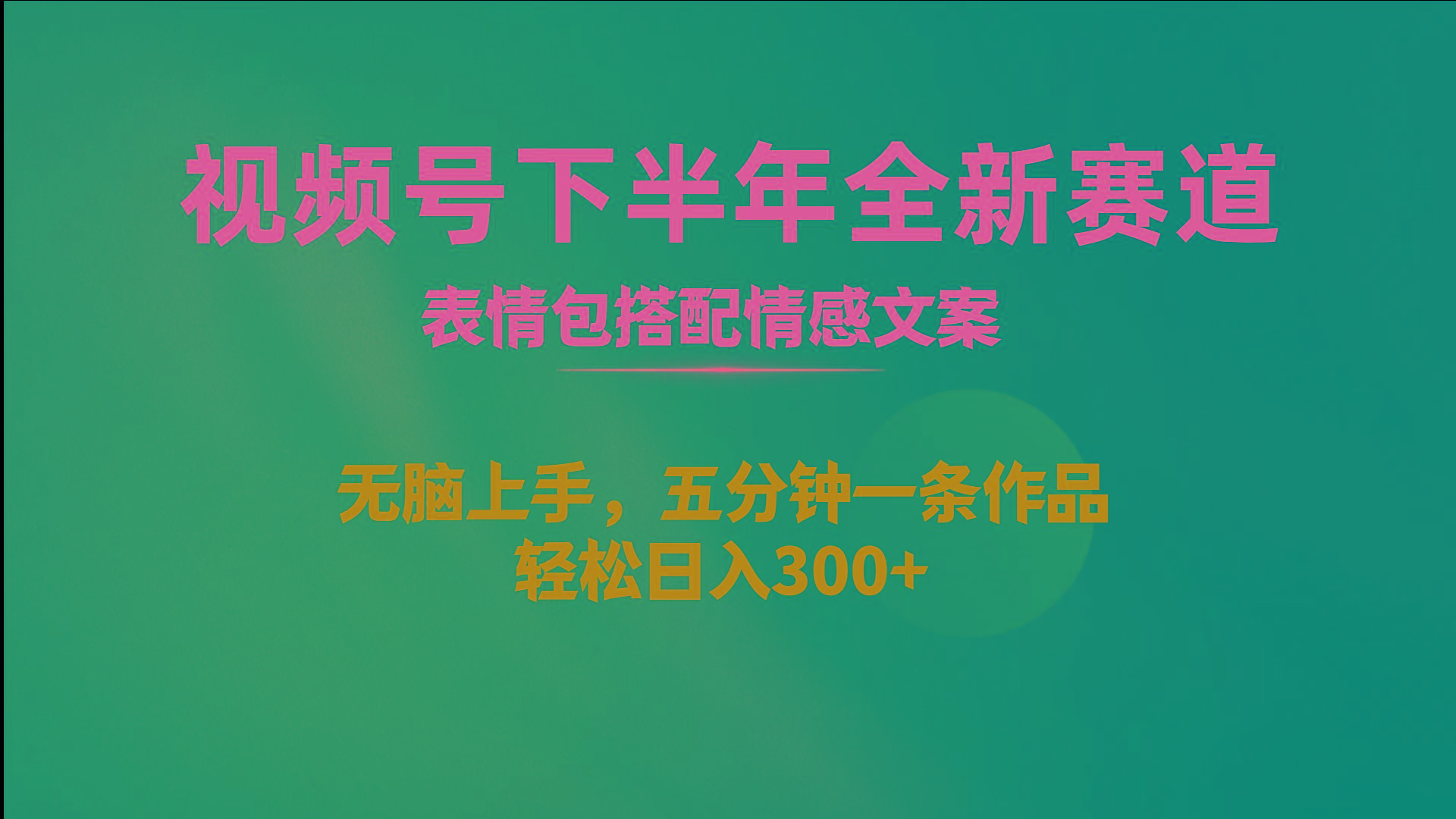 视频号下半年全新赛道，表情包搭配情感文案 无脑上手，五分钟一条作品…-博库