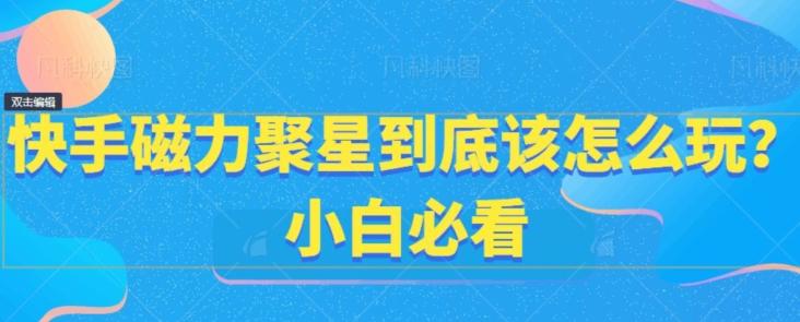 快手磁力聚星到底该怎么玩？小白必看-博库